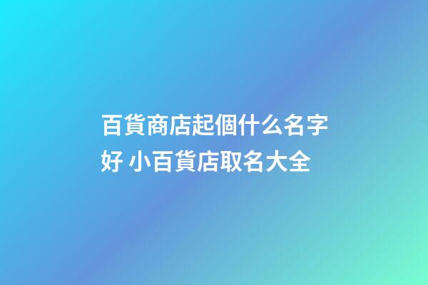 百貨商店起個什么名字好 小百貨店取名大全-第1張-店鋪起名-玄機派